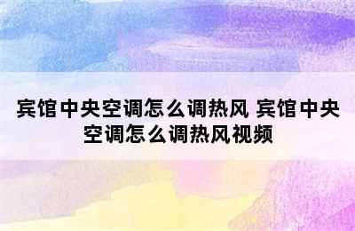 宾馆中央空调怎么调热风 宾馆中央空调怎么调热风视频